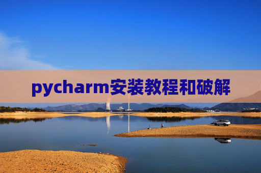pycharm安装教程和破解 pycharm安装教程和破解