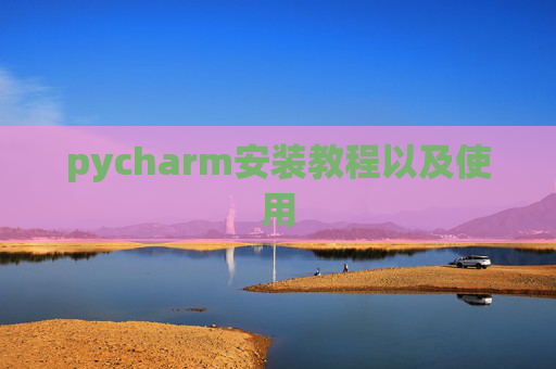 pycharm安装教程以及使用 pycharm安装教程以及使用